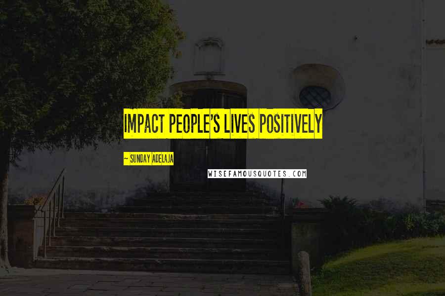 Sunday Adelaja Quotes: Impact people's lives positively