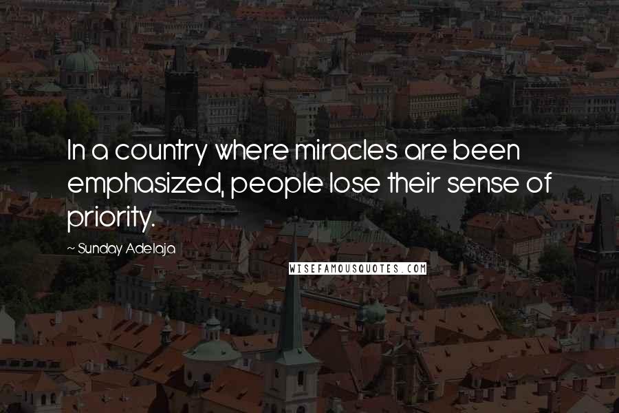 Sunday Adelaja Quotes: In a country where miracles are been emphasized, people lose their sense of priority.
