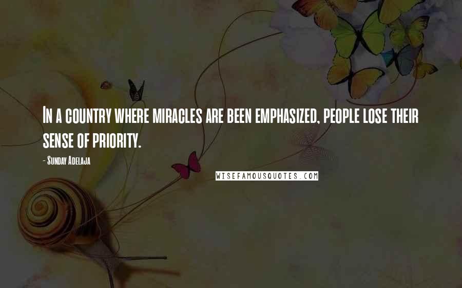 Sunday Adelaja Quotes: In a country where miracles are been emphasized, people lose their sense of priority.