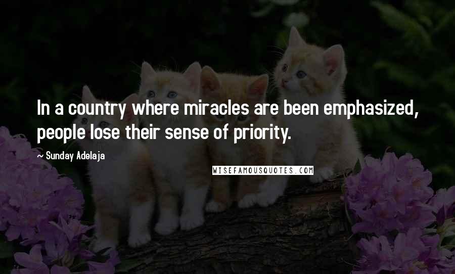 Sunday Adelaja Quotes: In a country where miracles are been emphasized, people lose their sense of priority.