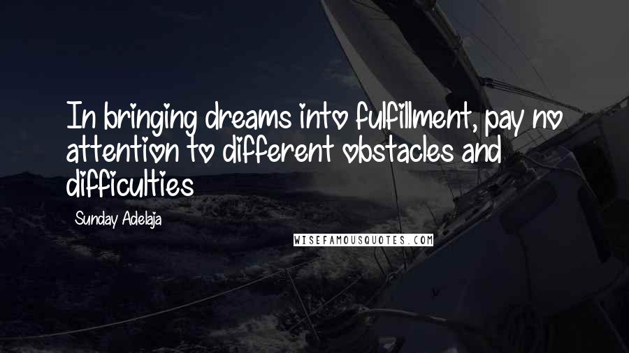 Sunday Adelaja Quotes: In bringing dreams into fulfillment, pay no attention to different obstacles and difficulties