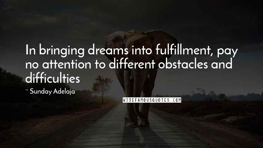 Sunday Adelaja Quotes: In bringing dreams into fulfillment, pay no attention to different obstacles and difficulties