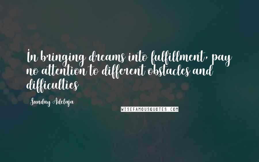 Sunday Adelaja Quotes: In bringing dreams into fulfillment, pay no attention to different obstacles and difficulties