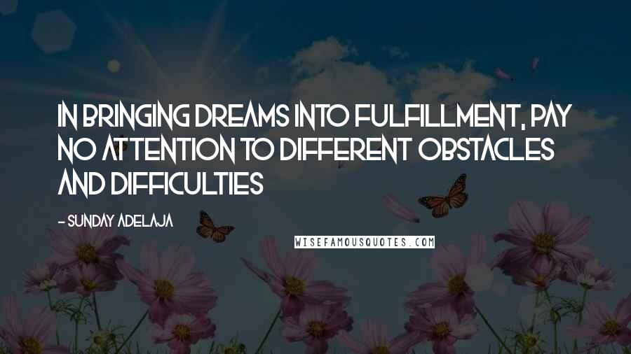 Sunday Adelaja Quotes: In bringing dreams into fulfillment, pay no attention to different obstacles and difficulties