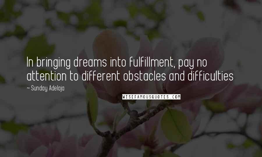 Sunday Adelaja Quotes: In bringing dreams into fulfillment, pay no attention to different obstacles and difficulties