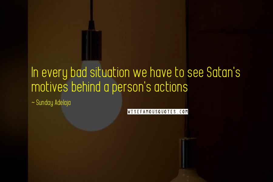 Sunday Adelaja Quotes: In every bad situation we have to see Satan's motives behind a person's actions