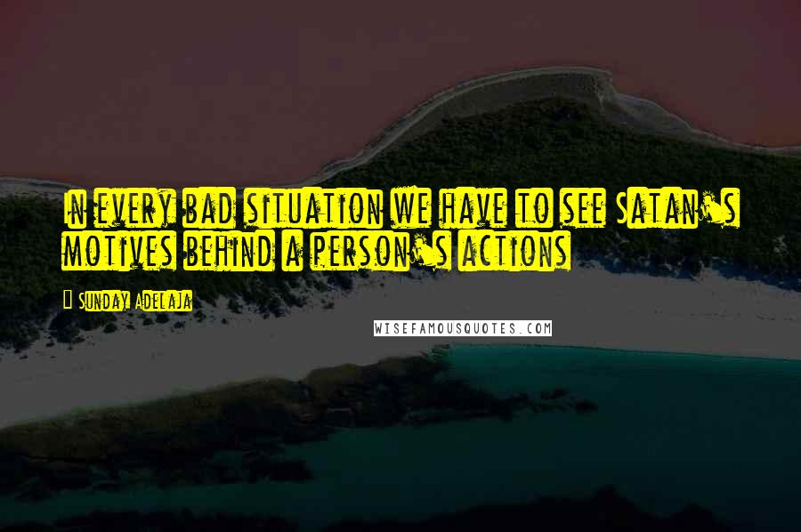 Sunday Adelaja Quotes: In every bad situation we have to see Satan's motives behind a person's actions