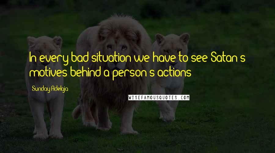 Sunday Adelaja Quotes: In every bad situation we have to see Satan's motives behind a person's actions