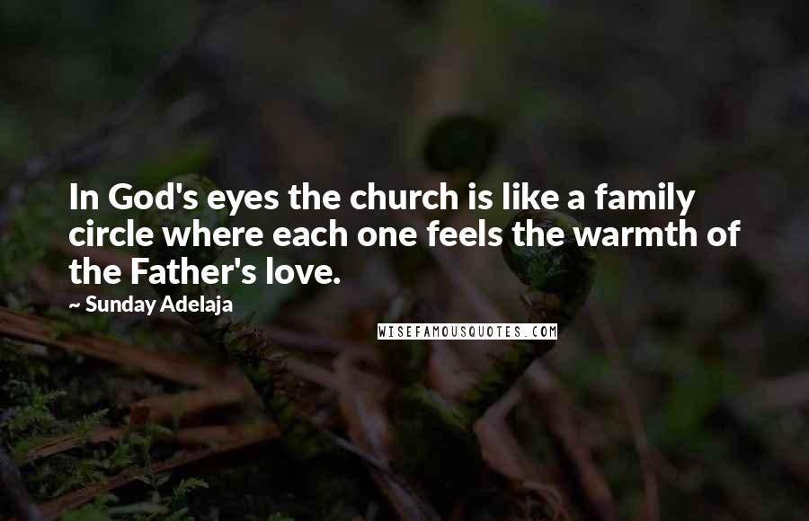 Sunday Adelaja Quotes: In God's eyes the church is like a family circle where each one feels the warmth of the Father's love.