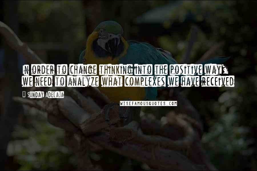 Sunday Adelaja Quotes: In order to change thinking into the positive way, we need to analyze what complexes we have received