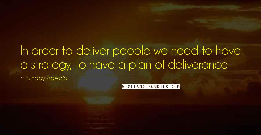 Sunday Adelaja Quotes: In order to deliver people we need to have a strategy, to have a plan of deliverance