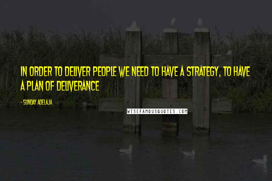 Sunday Adelaja Quotes: In order to deliver people we need to have a strategy, to have a plan of deliverance