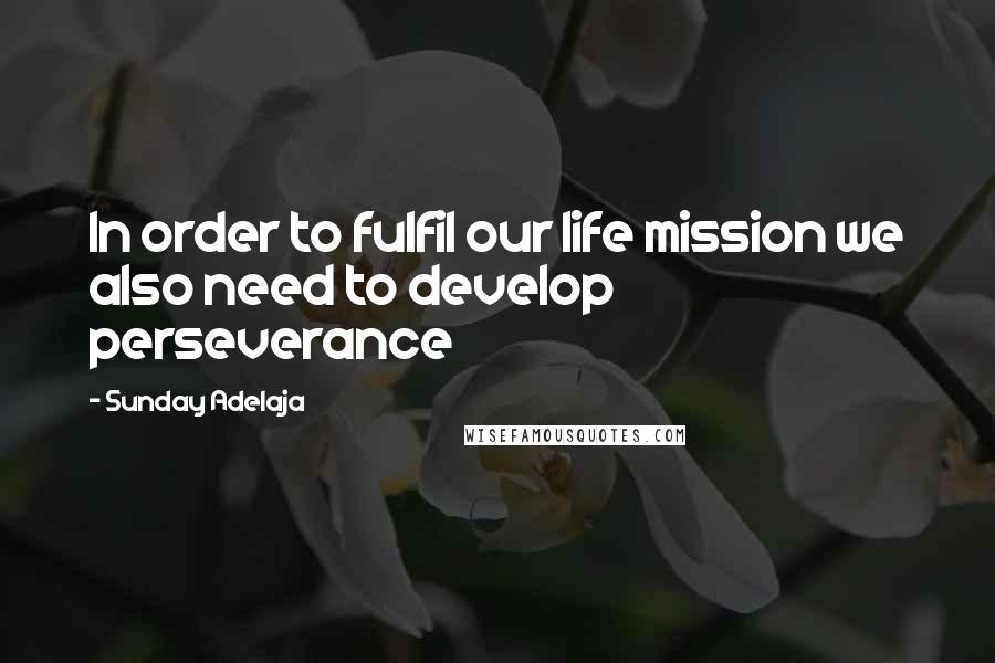 Sunday Adelaja Quotes: In order to fulfil our life mission we also need to develop perseverance