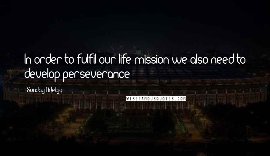 Sunday Adelaja Quotes: In order to fulfil our life mission we also need to develop perseverance