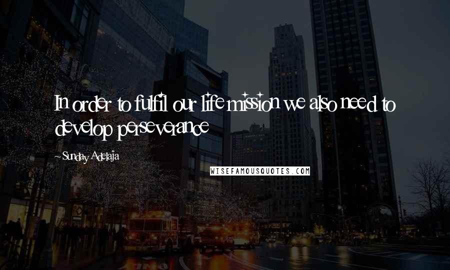 Sunday Adelaja Quotes: In order to fulfil our life mission we also need to develop perseverance