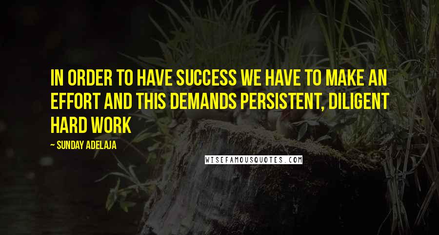 Sunday Adelaja Quotes: In order to have success we have to make an effort and this demands persistent, diligent hard work