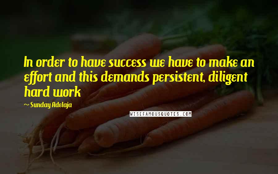 Sunday Adelaja Quotes: In order to have success we have to make an effort and this demands persistent, diligent hard work