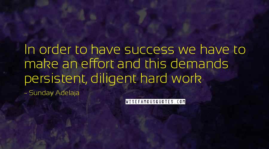 Sunday Adelaja Quotes: In order to have success we have to make an effort and this demands persistent, diligent hard work