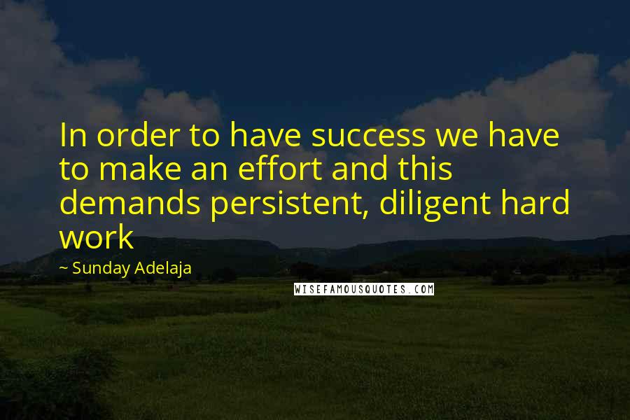 Sunday Adelaja Quotes: In order to have success we have to make an effort and this demands persistent, diligent hard work