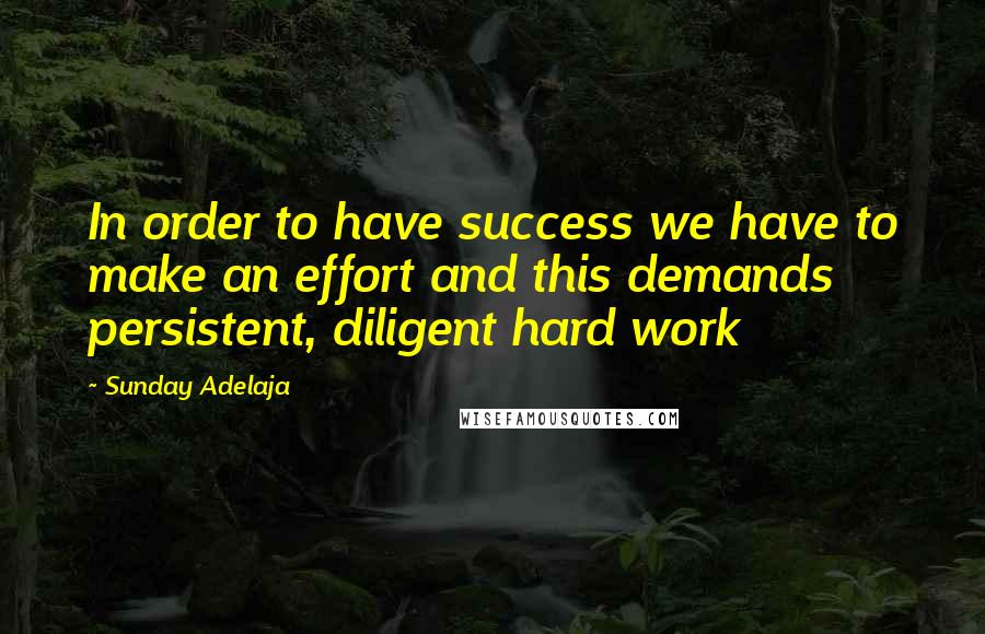 Sunday Adelaja Quotes: In order to have success we have to make an effort and this demands persistent, diligent hard work