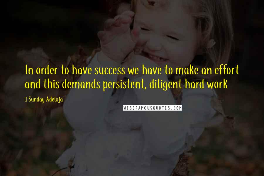 Sunday Adelaja Quotes: In order to have success we have to make an effort and this demands persistent, diligent hard work