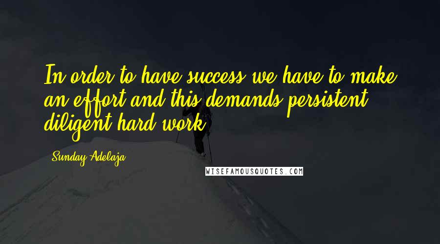 Sunday Adelaja Quotes: In order to have success we have to make an effort and this demands persistent, diligent hard work