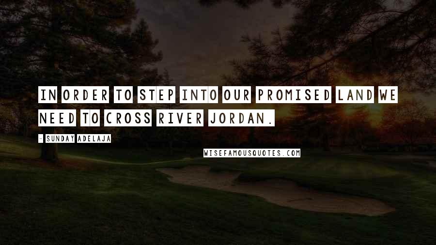 Sunday Adelaja Quotes: In order to step into our Promised Land we need to cross River Jordan.