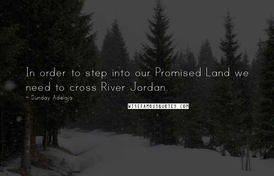 Sunday Adelaja Quotes: In order to step into our Promised Land we need to cross River Jordan.