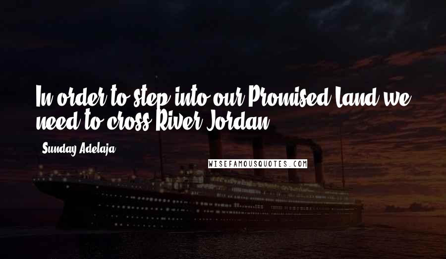 Sunday Adelaja Quotes: In order to step into our Promised Land we need to cross River Jordan.