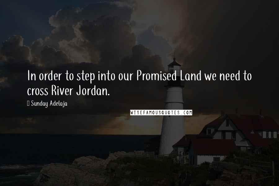 Sunday Adelaja Quotes: In order to step into our Promised Land we need to cross River Jordan.