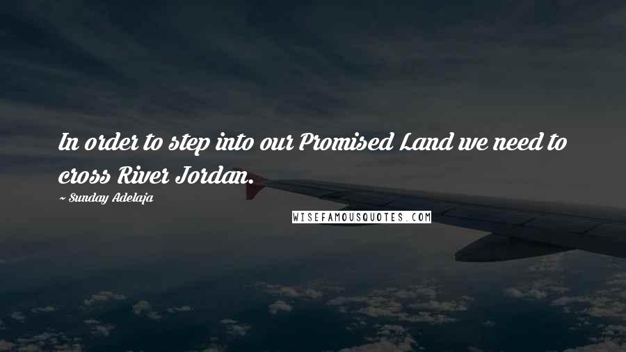 Sunday Adelaja Quotes: In order to step into our Promised Land we need to cross River Jordan.