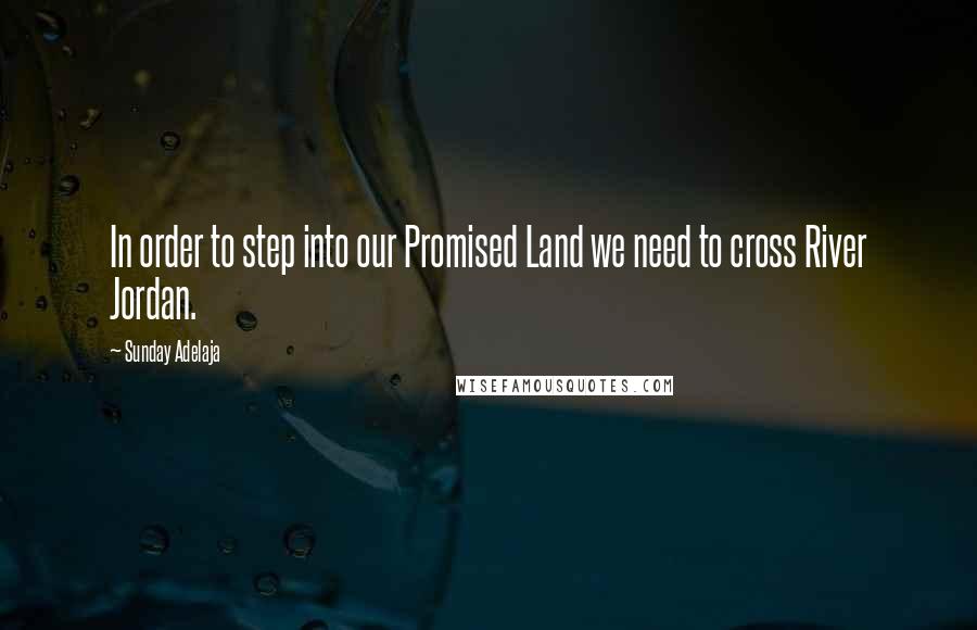 Sunday Adelaja Quotes: In order to step into our Promised Land we need to cross River Jordan.