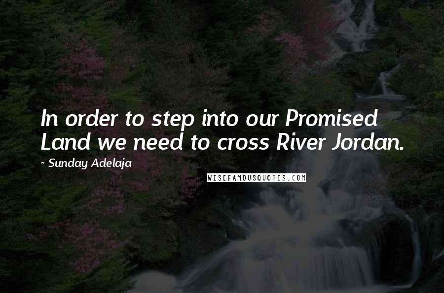 Sunday Adelaja Quotes: In order to step into our Promised Land we need to cross River Jordan.