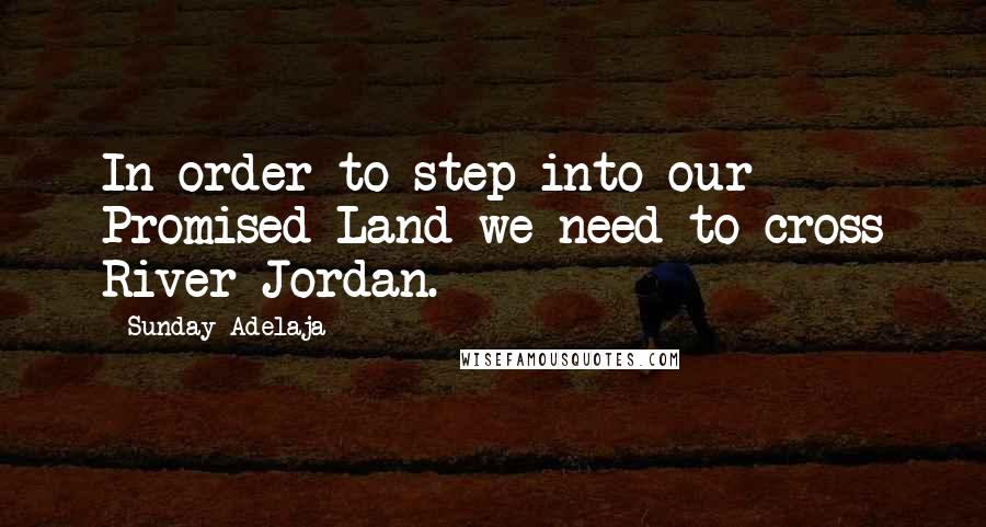 Sunday Adelaja Quotes: In order to step into our Promised Land we need to cross River Jordan.