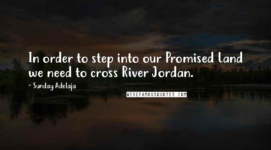 Sunday Adelaja Quotes: In order to step into our Promised Land we need to cross River Jordan.