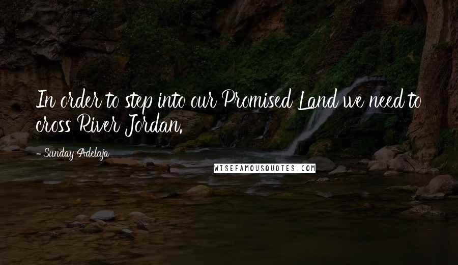 Sunday Adelaja Quotes: In order to step into our Promised Land we need to cross River Jordan.