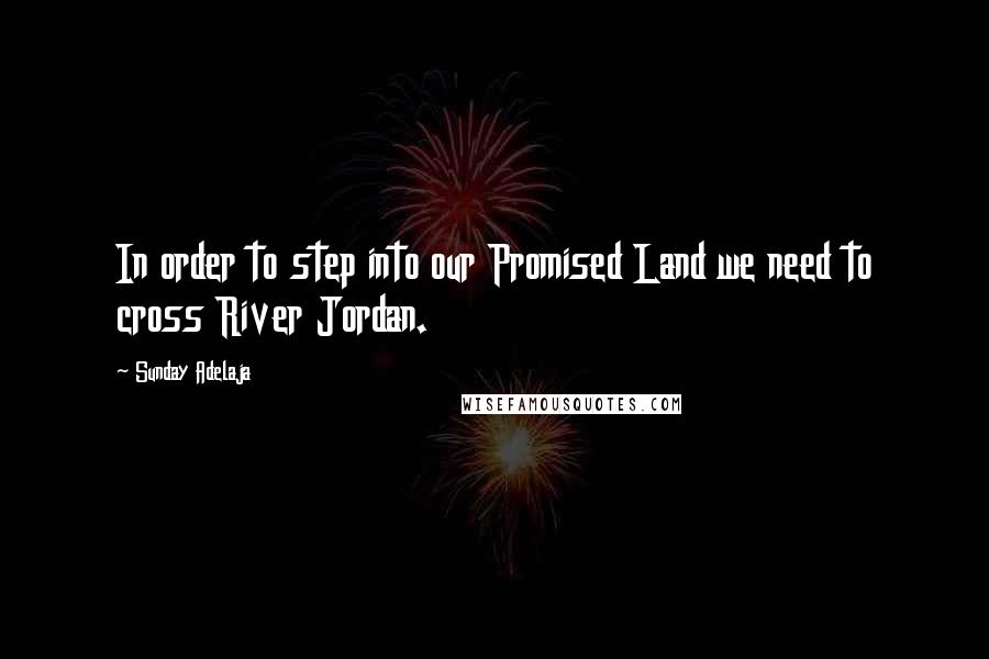 Sunday Adelaja Quotes: In order to step into our Promised Land we need to cross River Jordan.