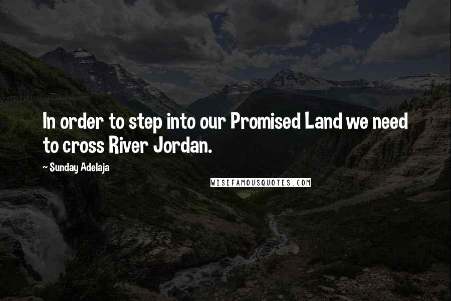 Sunday Adelaja Quotes: In order to step into our Promised Land we need to cross River Jordan.