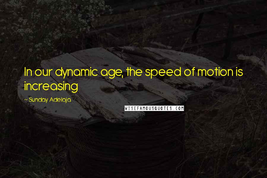 Sunday Adelaja Quotes: In our dynamic age, the speed of motion is increasing