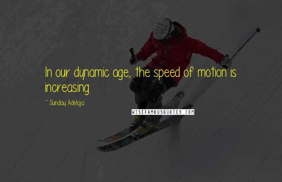 Sunday Adelaja Quotes: In our dynamic age, the speed of motion is increasing