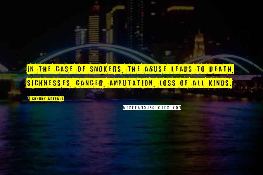 Sunday Adelaja Quotes: In the case of smokers, the abuse leads to death, sicknesses, cancer, amputation, loss of all kinds.