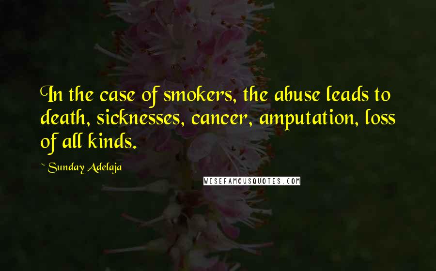 Sunday Adelaja Quotes: In the case of smokers, the abuse leads to death, sicknesses, cancer, amputation, loss of all kinds.