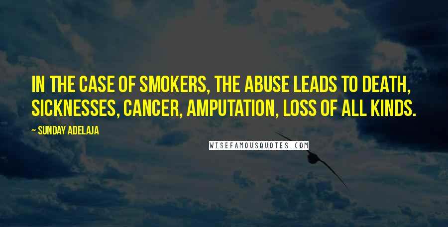 Sunday Adelaja Quotes: In the case of smokers, the abuse leads to death, sicknesses, cancer, amputation, loss of all kinds.