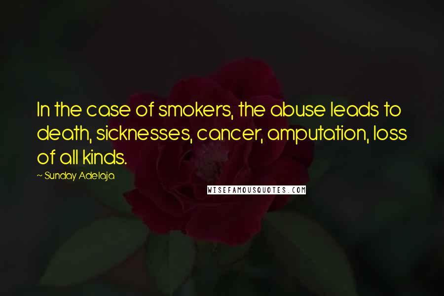 Sunday Adelaja Quotes: In the case of smokers, the abuse leads to death, sicknesses, cancer, amputation, loss of all kinds.