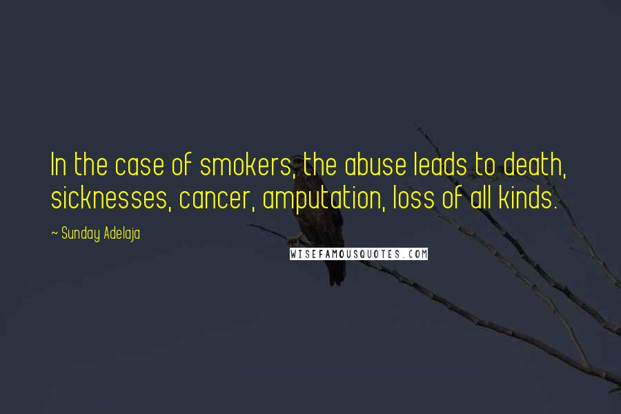 Sunday Adelaja Quotes: In the case of smokers, the abuse leads to death, sicknesses, cancer, amputation, loss of all kinds.