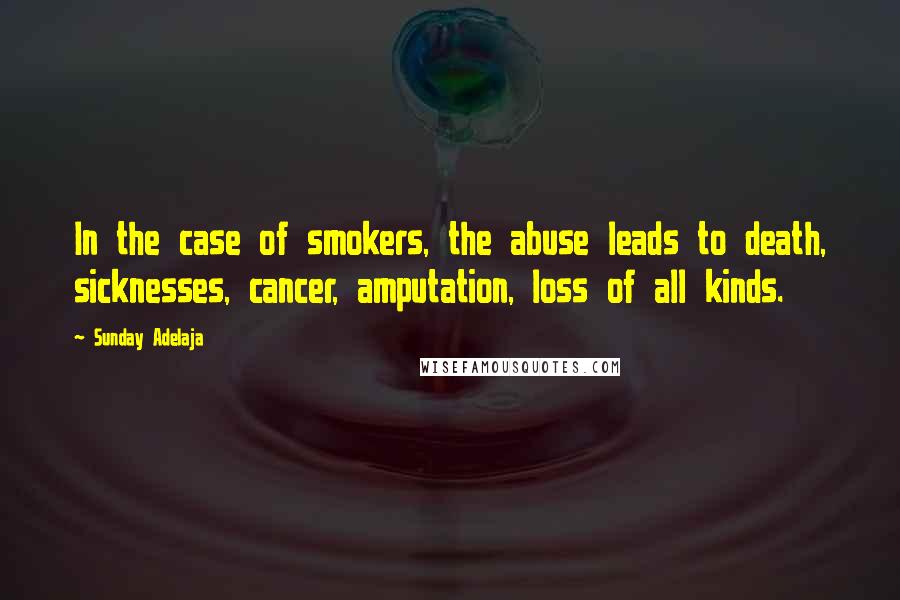 Sunday Adelaja Quotes: In the case of smokers, the abuse leads to death, sicknesses, cancer, amputation, loss of all kinds.