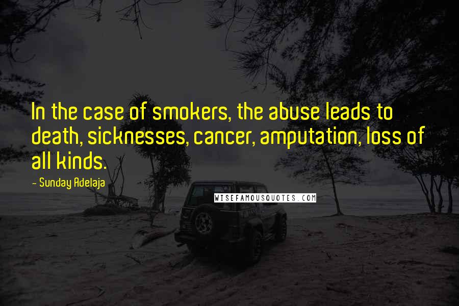 Sunday Adelaja Quotes: In the case of smokers, the abuse leads to death, sicknesses, cancer, amputation, loss of all kinds.