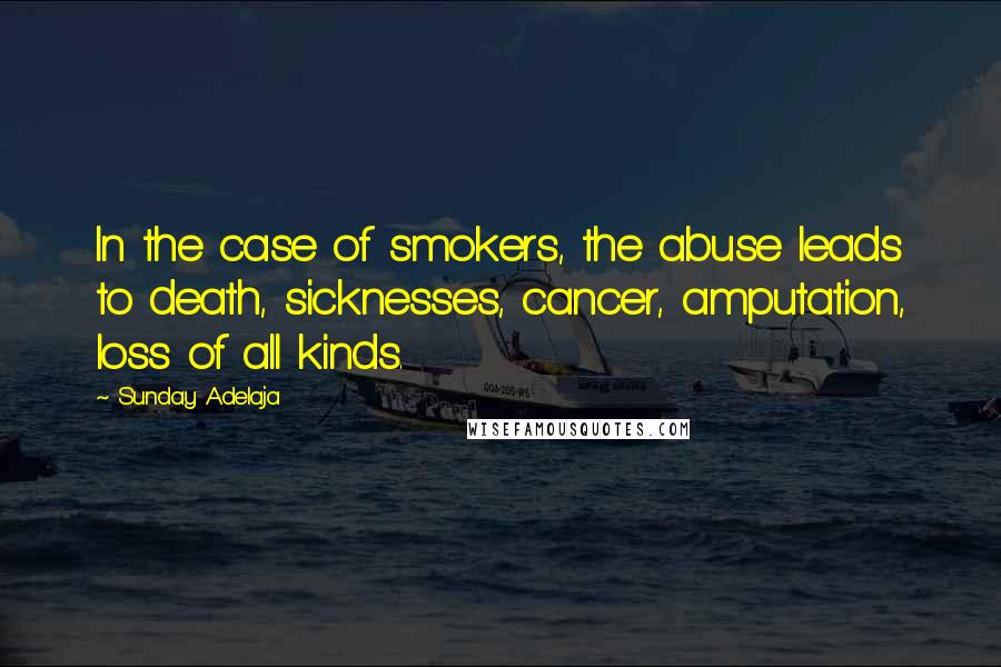 Sunday Adelaja Quotes: In the case of smokers, the abuse leads to death, sicknesses, cancer, amputation, loss of all kinds.