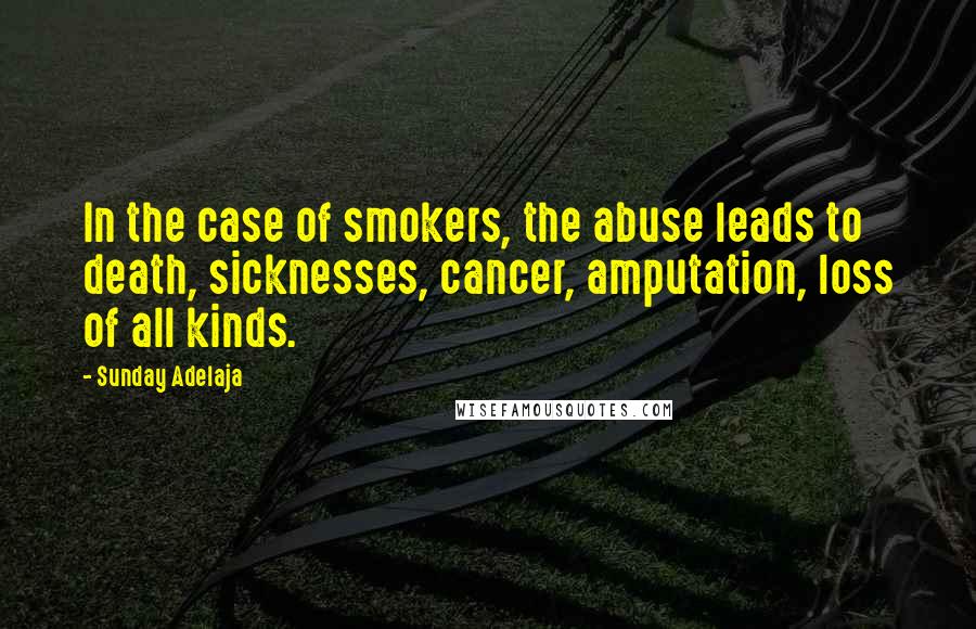Sunday Adelaja Quotes: In the case of smokers, the abuse leads to death, sicknesses, cancer, amputation, loss of all kinds.