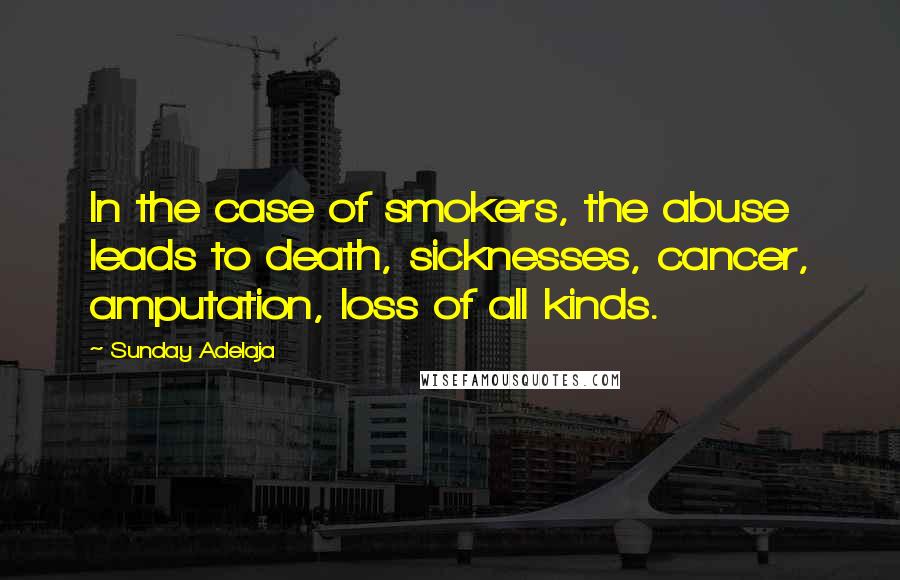 Sunday Adelaja Quotes: In the case of smokers, the abuse leads to death, sicknesses, cancer, amputation, loss of all kinds.